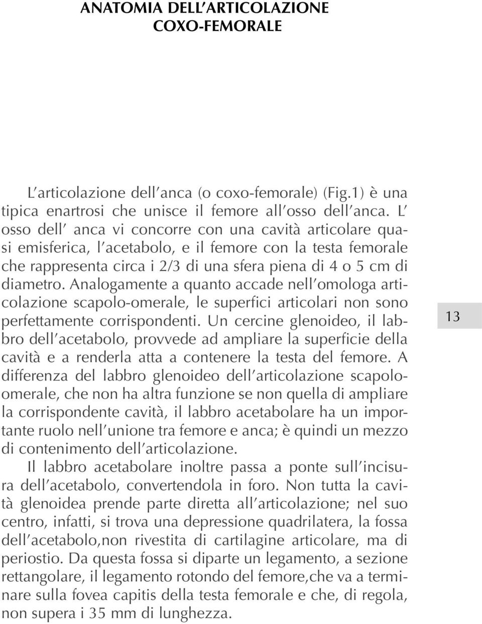 Analogamente a quanto accade nell omologa articolazione scapolo-omerale, le superfici articolari non sono perfettamente corrispondenti.