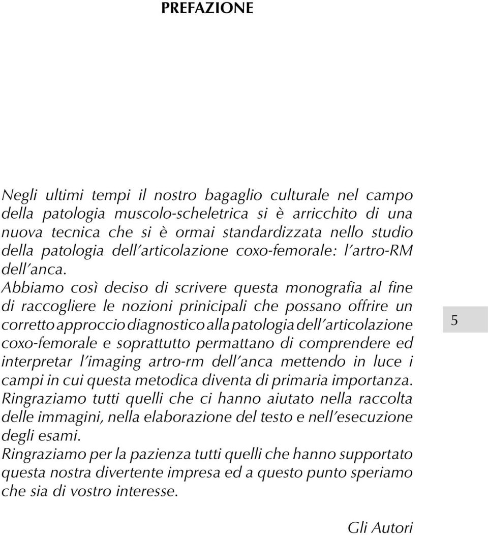 Abbiamo così deciso di scrivere questa monografia al fine di raccogliere le nozioni prinicipali che possano offrire un corretto approccio diagnostico alla patologia dell articolazione coxo-femorale e