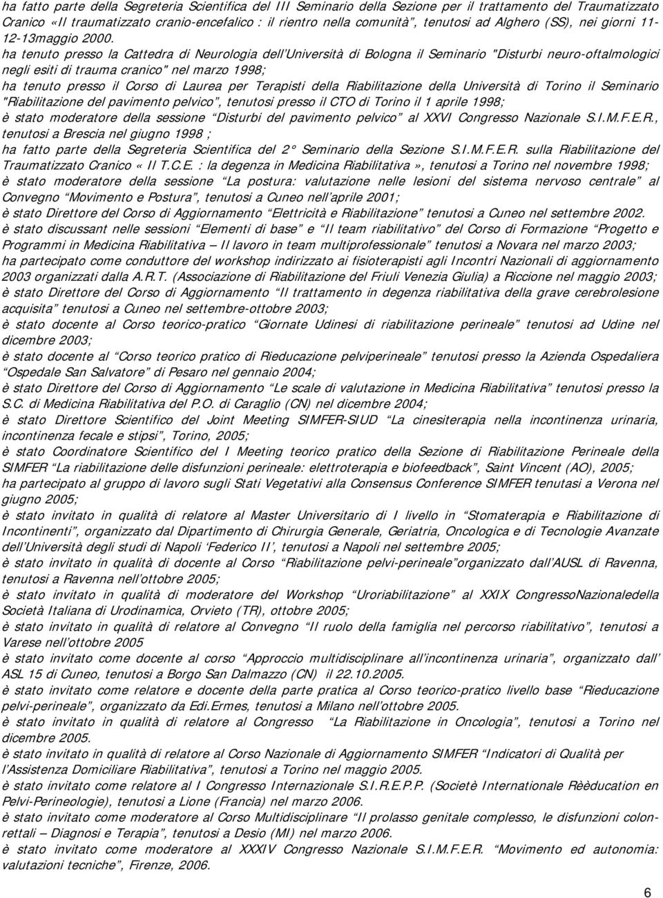 ha tenuto presso la Cattedra di Neurologia dell Università di Bologna il Seminario "Disturbi neuro-oftalmologici negli esiti di trauma cranico" nel marzo 1998; ha tenuto presso il Corso di Laurea per