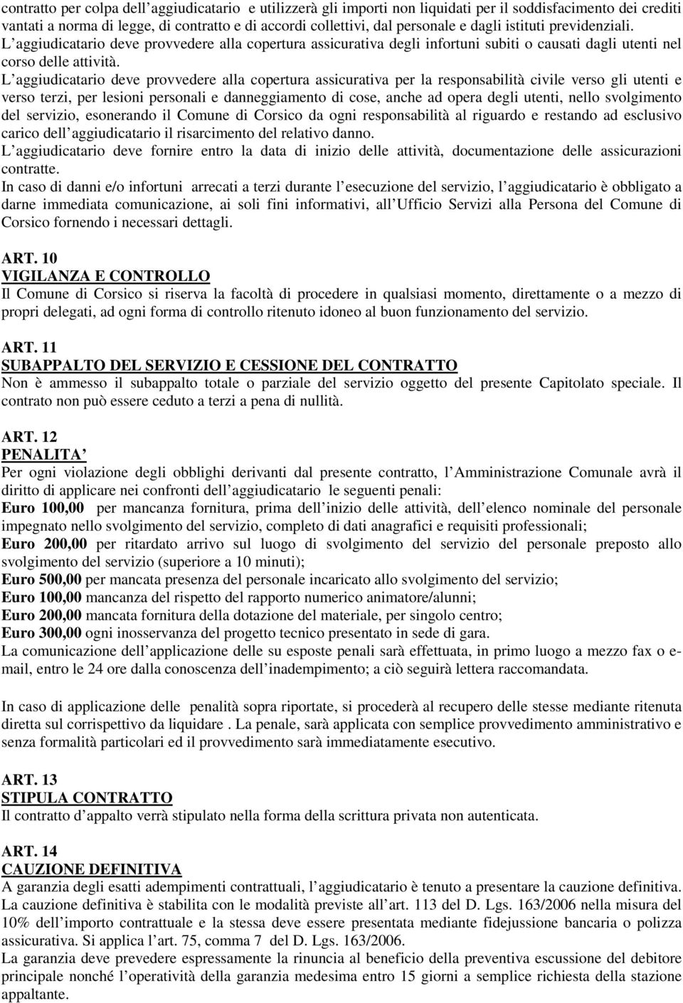 L aggiudicatario deve provvedere alla copertura assicurativa per la responsabilità civile verso gli utenti e verso terzi, per lesioni personali e danneggiamento di cose, anche ad opera degli utenti,