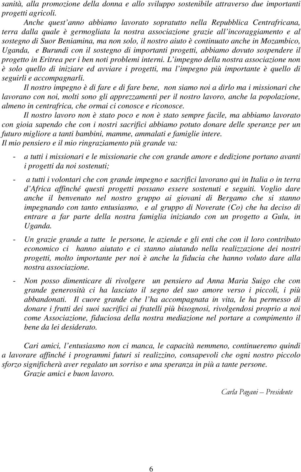 solo, il nostro aiuto è continuato anche in Mozambico, Uganda, e Burundi con il sostegno di importanti progetti, abbiamo dovuto sospendere il progetto in Eritrea per i ben noti problemi interni.