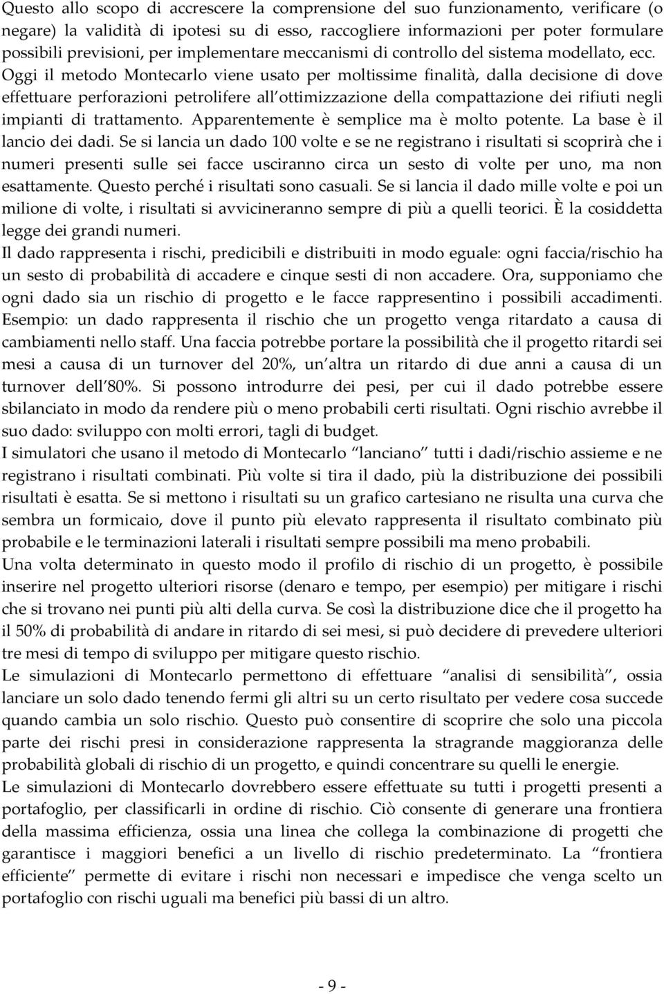 Oggi il metodo Montecarlo viene usato per moltissime finalità, dalla decisione di dove effettuare perforazioni petrolifere all ottimizzazione della compattazione dei rifiuti negli impianti di