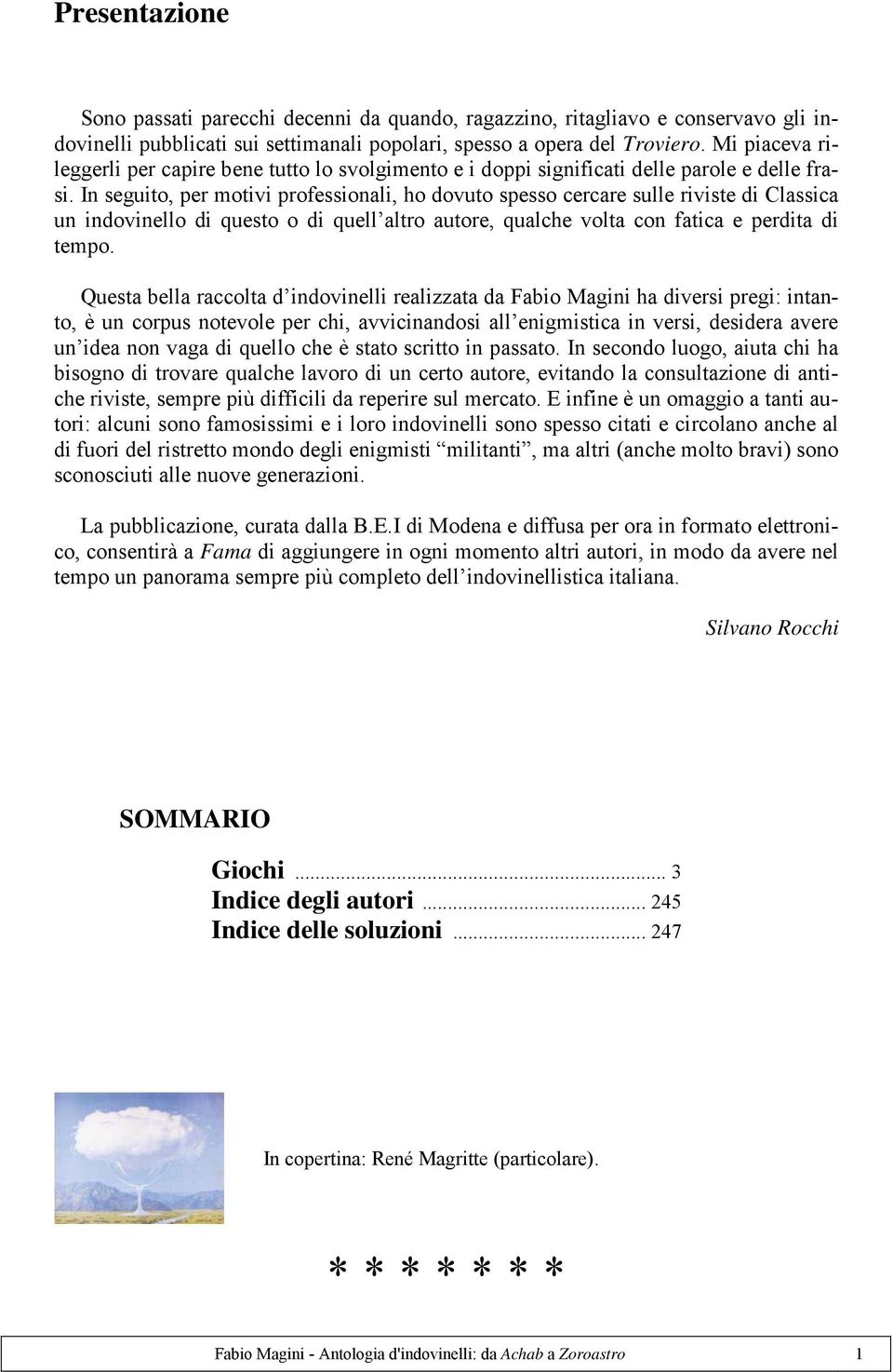 In seguito, per motivi professionali, ho dovuto spesso cercare sulle riviste di Classica un indovinello di questo o di quell altro autore, qualche volta con fatica e perdita di tempo.