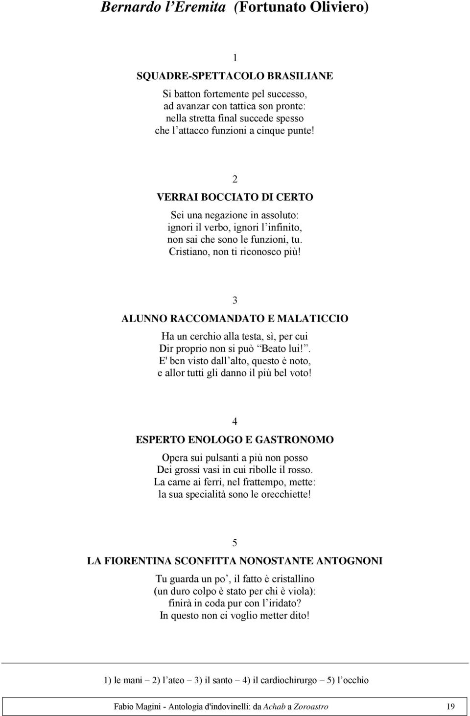 ALUNNO RACCOMANDATO E MALATICCIO Ha un cerchio alla testa, sì, per cui Dir proprio non si può Beato lui!. E' ben visto dall alto, questo è noto, e allor tutti gli danno il più bel voto!