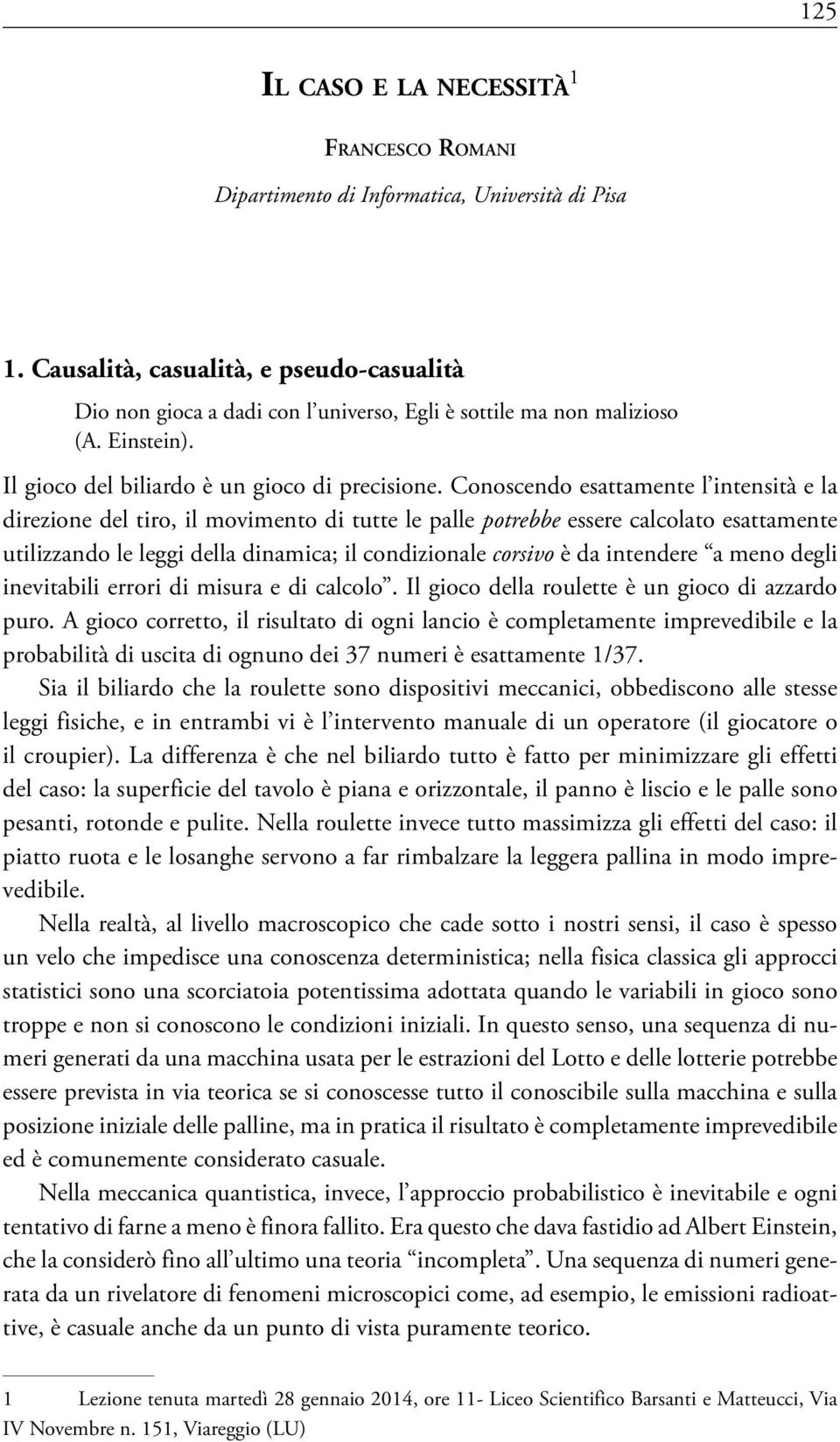 Conoscendo esattamente l intensità e la direzione del tiro, il movimento di tutte le palle potrebbe essere calcolato esattamente utilizzando le leggi della dinamica; il condizionale corsivo è da