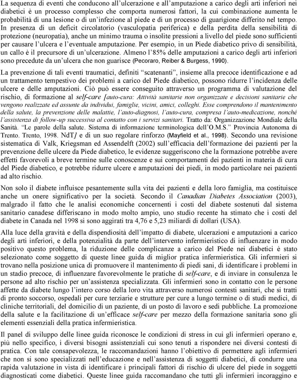 In presenza di un deficit circolatorio (vasculopatia periferica) e della perdita della sensibilità di protezione (neuropatia), anche un minimo trauma o insolite pressioni a livello del piede sono