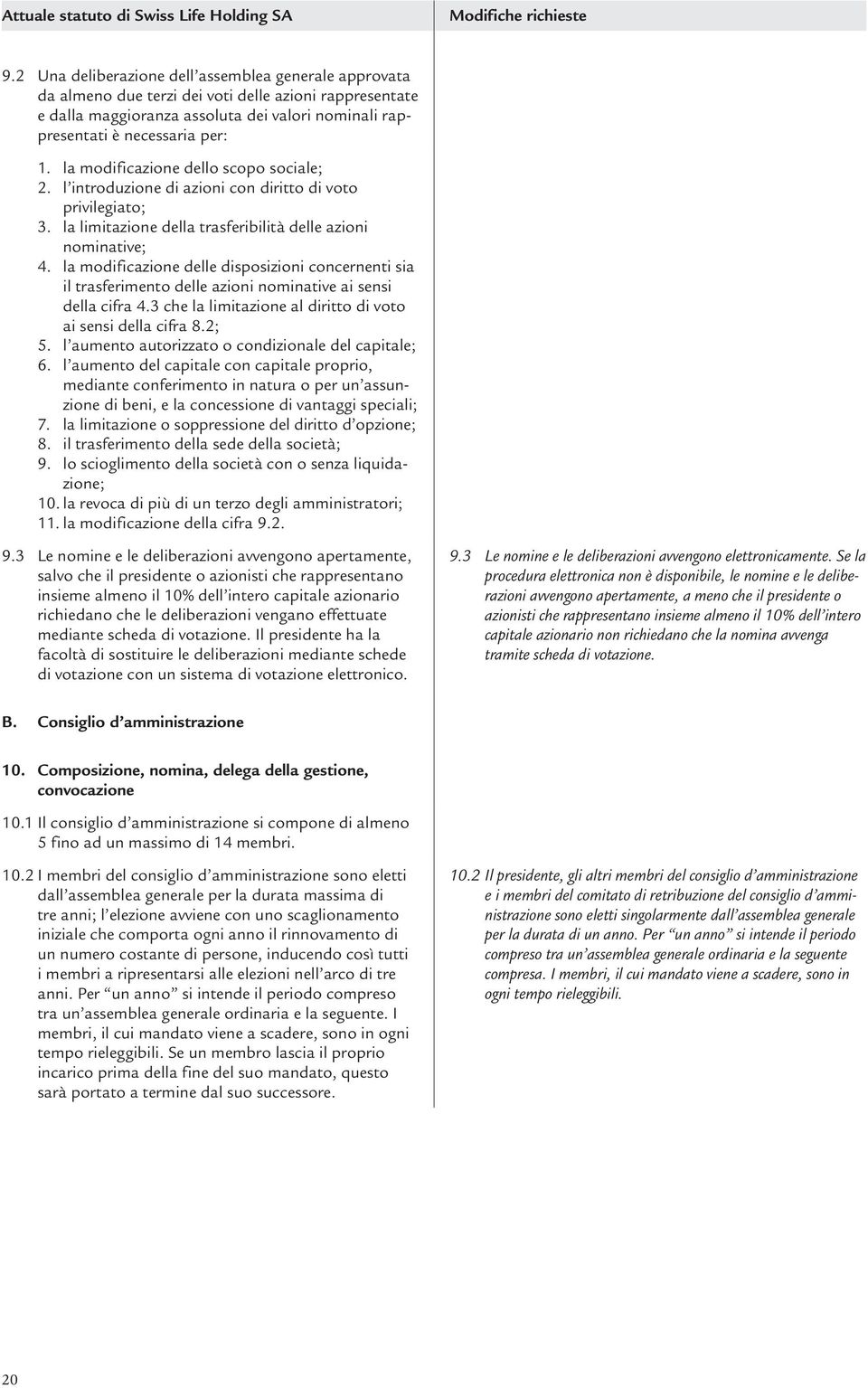 la modificazione dello scopo sociale; 2. l introduzione di azioni con diritto di voto privilegiato; 3. la limitazione della trasferibilità delle azioni nominative; 4.