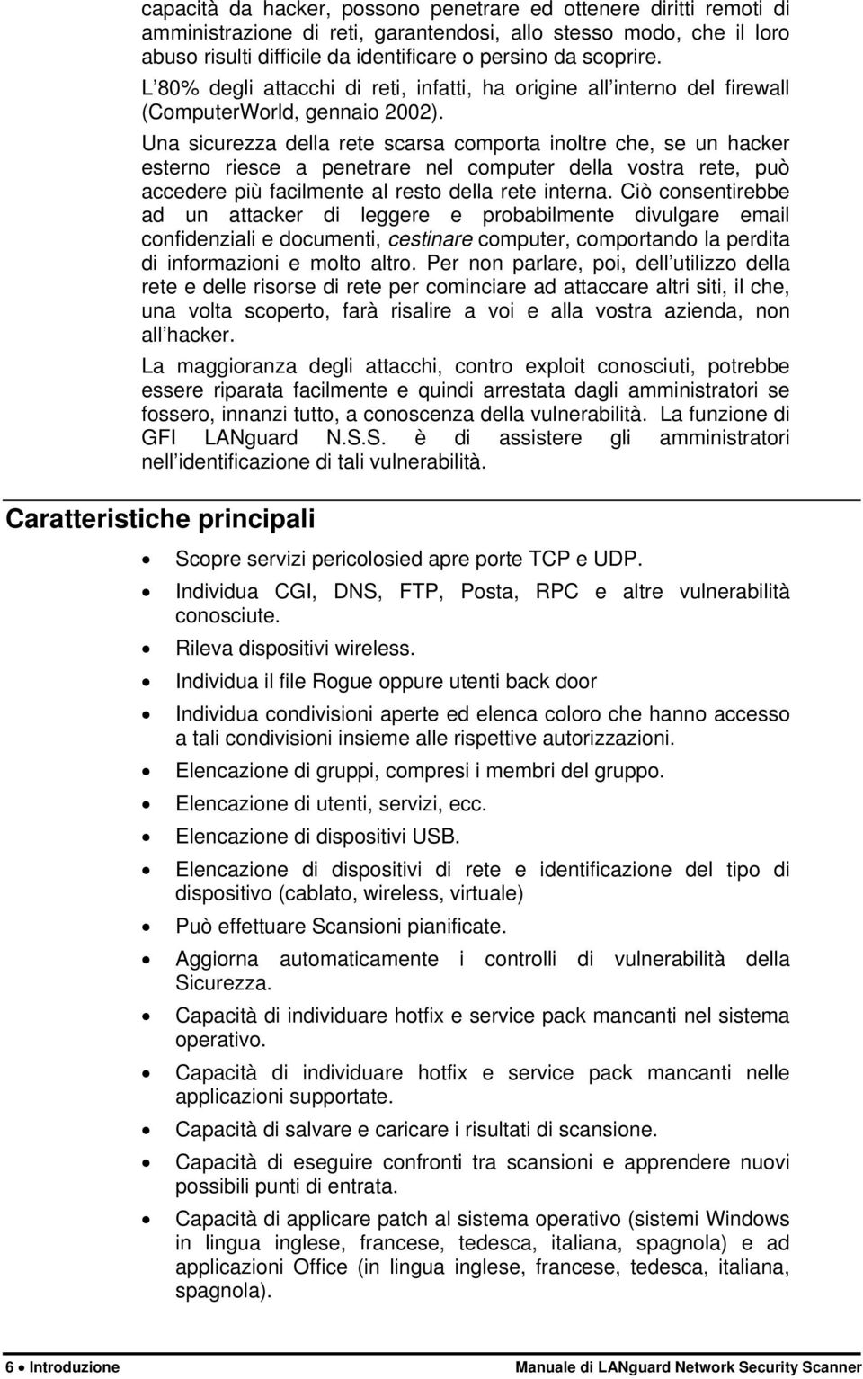 Una sicurezza della rete scarsa comporta inoltre che, se un hacker esterno riesce a penetrare nel computer della vostra rete, può accedere più facilmente al resto della rete interna.