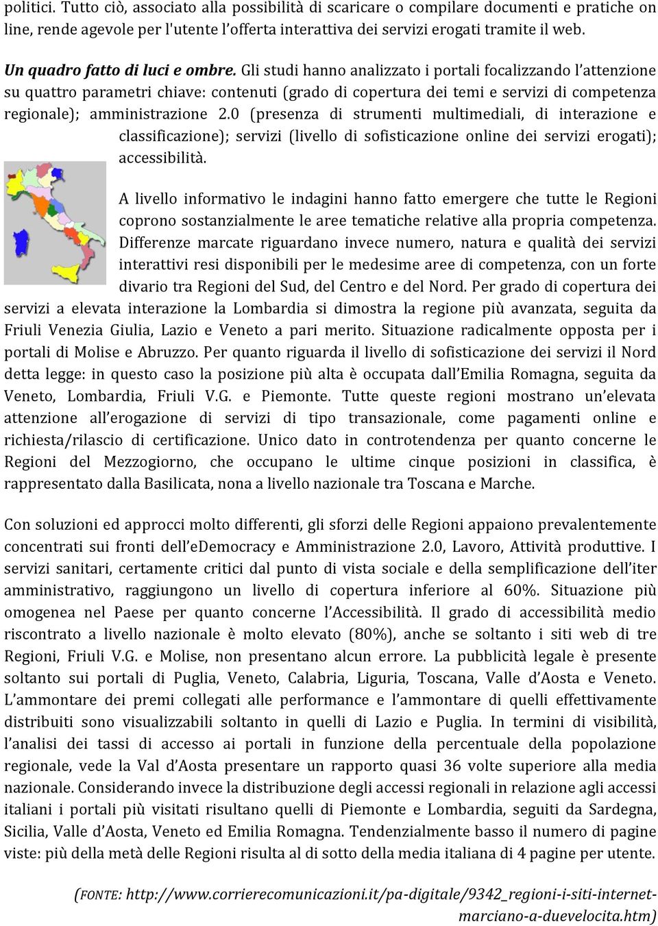 Gli studi hanno analizzato i portali focalizzando l attenzione su quattro parametri chiave: contenuti (grado di copertura dei temi e servizi di competenza regionale); amministrazione 2.