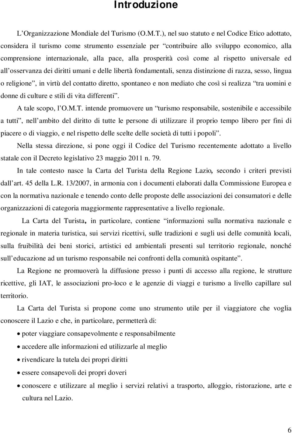 ), nel suo statuto e nel Codice Etico adottato, considera il turismo come strumento essenziale per contribuire allo sviluppo economico, alla comprensione internazionale, alla pace, alla prosperità