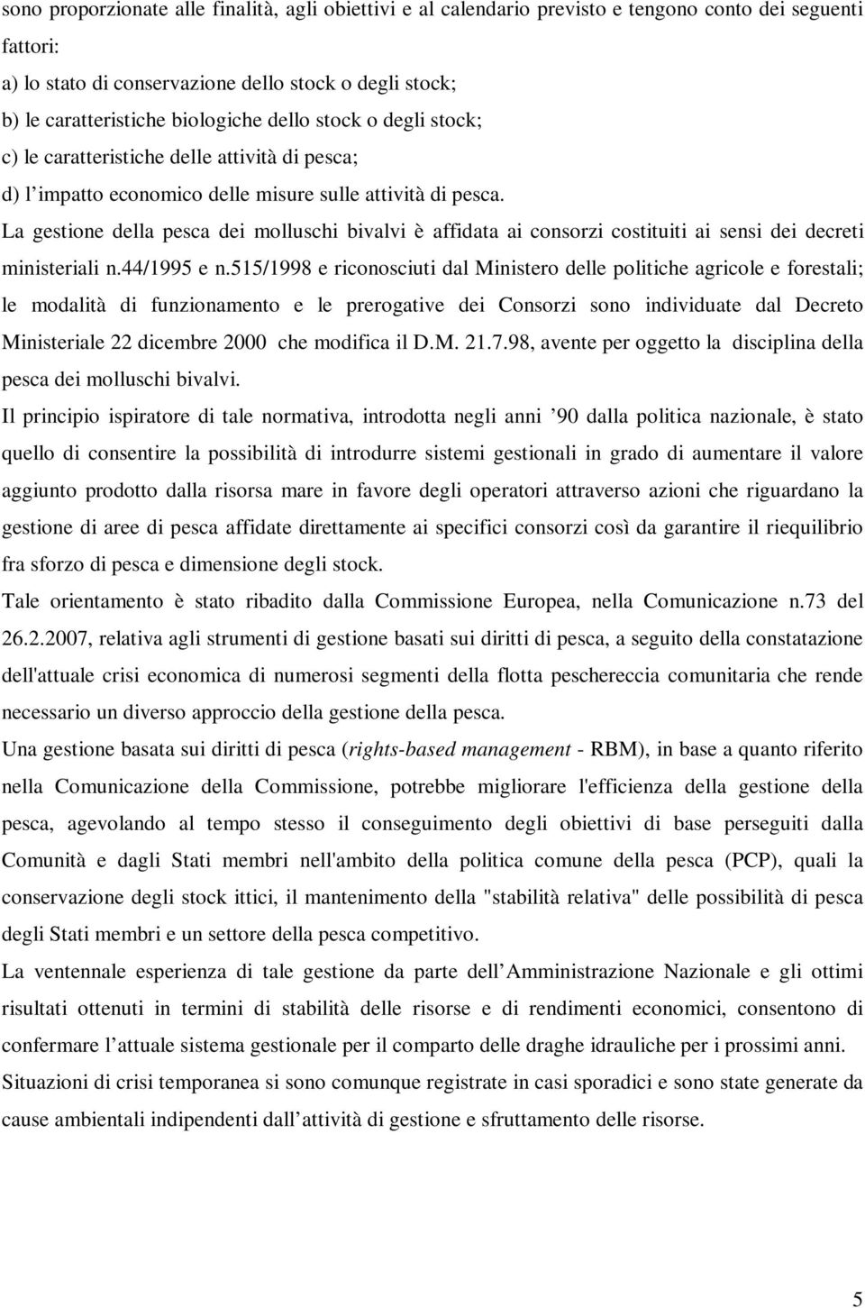 La gestione della pesca dei molluschi bivalvi è affidata ai consorzi costituiti ai sensi dei decreti ministeriali n.44/1995 e n.