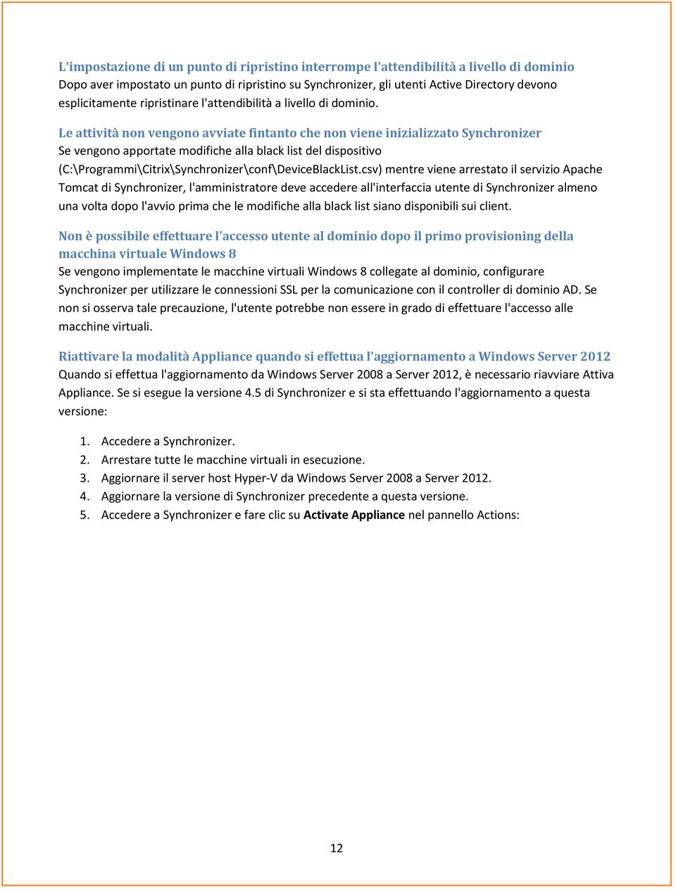 Le attività non vengono avviate fintanto che non viene inizializzato Synchronizer Se vengono apportate modifiche alla black list del dispositivo (C:\Programmi\Citrix\Synchronizer\conf\DeviceBlackList.