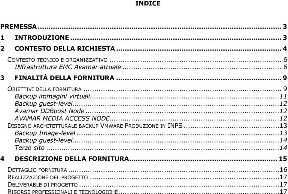 ..12 AVAMAR MEDIA ACCESS NODE...12 DISEGNO ARCHITETTURALE BACKUP VMWARE PRODUZIONE IN INPS...13 Backup Image-level...13 Backup guest-level...14 Terzo sito.