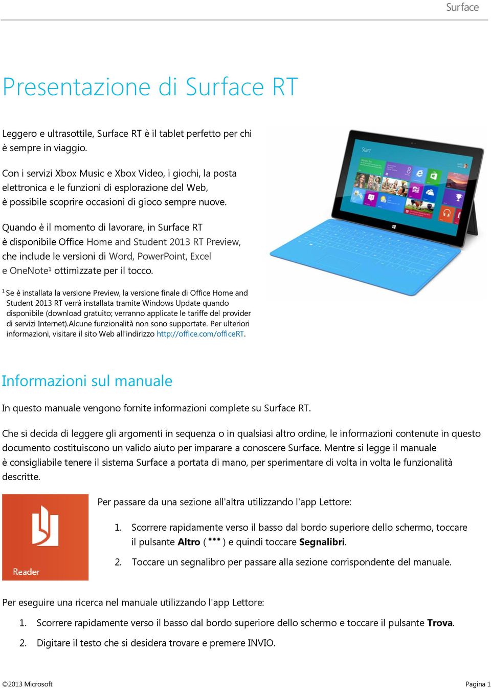Quando è il momento di lavorare, in Surface RT è disponibile Office Home and Student 2013 RT Preview, che include le versioni di Word, PowerPoint, Excel e OneNote 1 ottimizzate per il tocco.