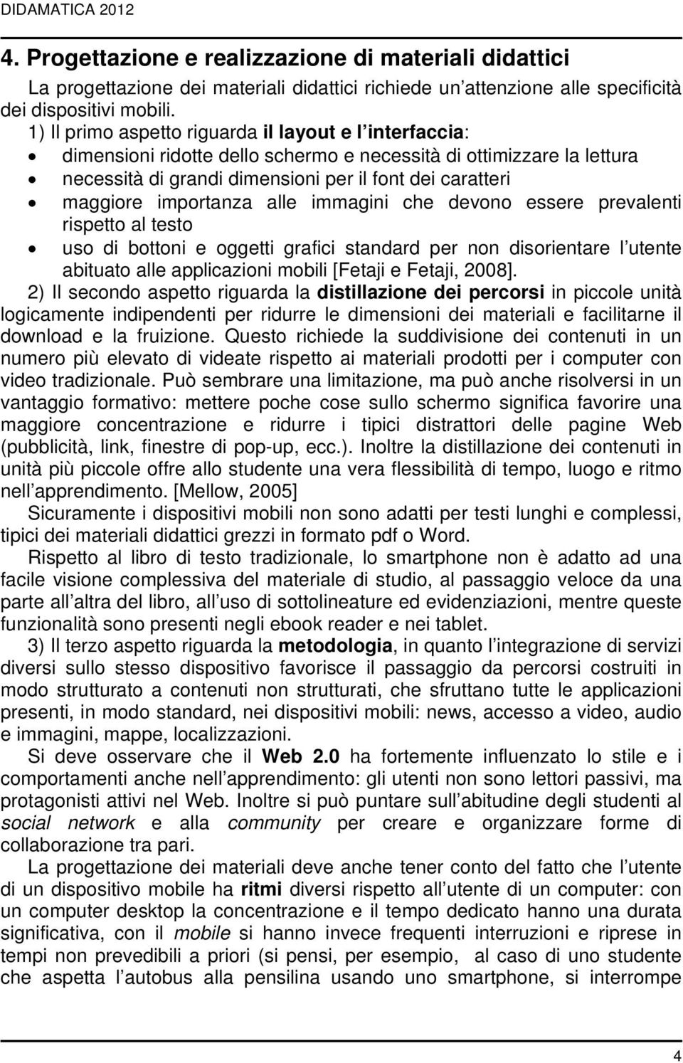 importanza alle immagini che devono essere prevalenti rispetto al testo uso di bottoni e oggetti grafici standard per non disorientare l utente abituato alle applicazioni mobili [Fetaji e Fetaji,