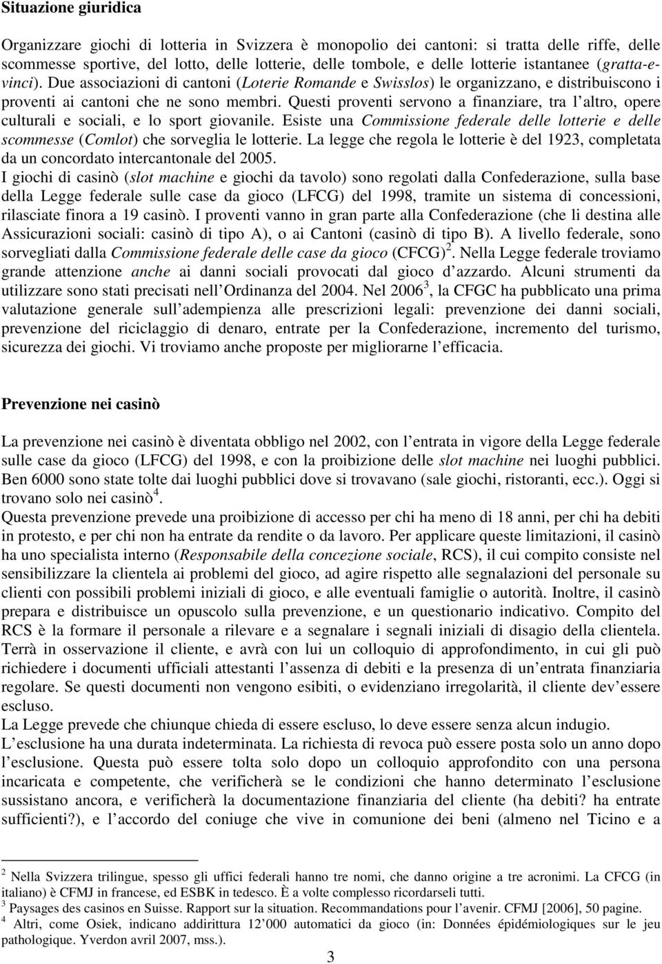 Questi proventi servono a finanziare, tra l altro, opere culturali e sociali, e lo sport giovanile. Esiste una Commissione federale delle lotterie e delle scommesse (Comlot) che sorveglia le lotterie.