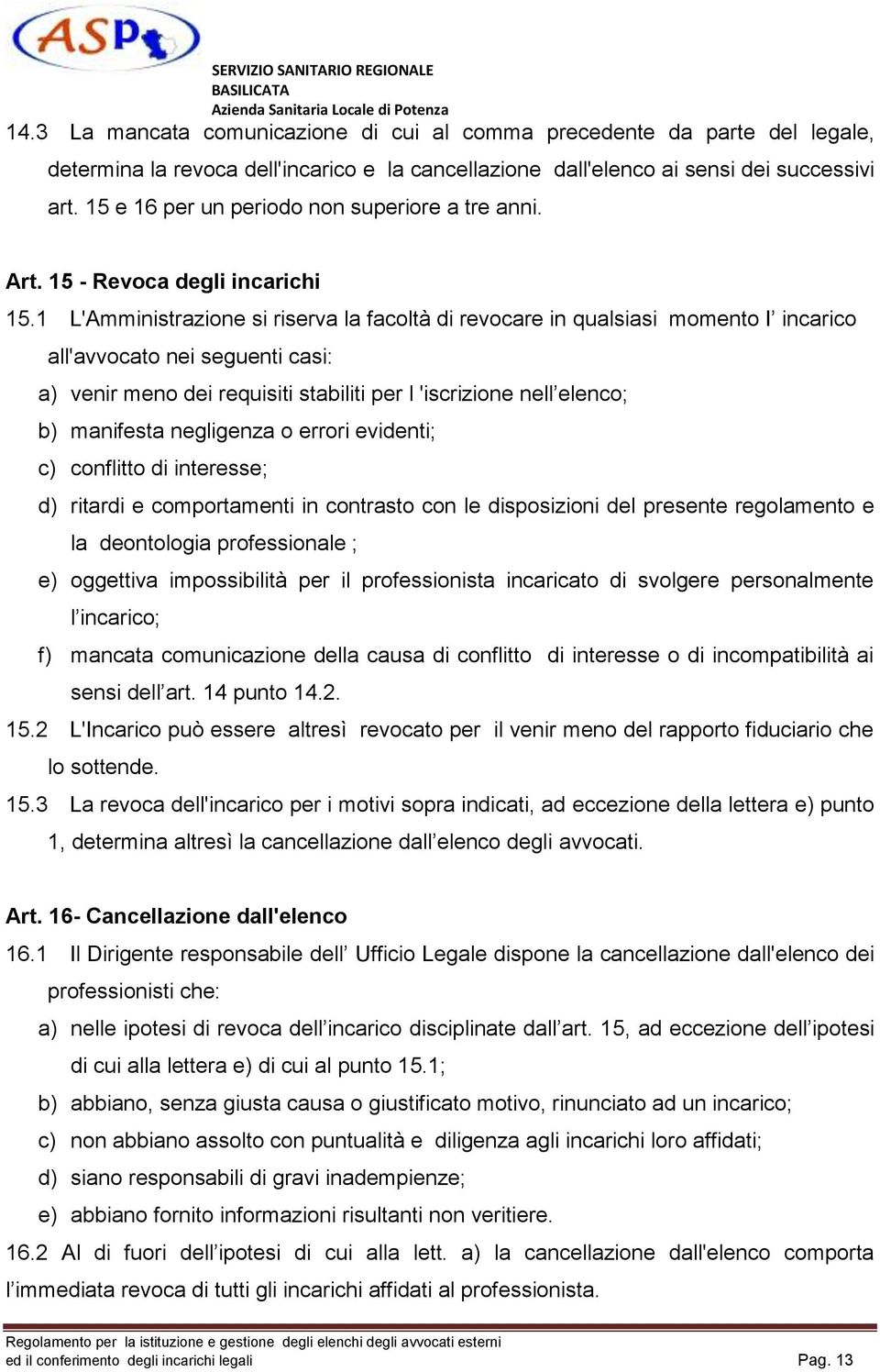 1 L'Amministrazione si riserva la facoltà di revocare in qualsiasi momento I incarico all'avvocato nei seguenti casi: a) venir meno dei requisiti stabiliti per l 'iscrizione nell elenco; b) manifesta