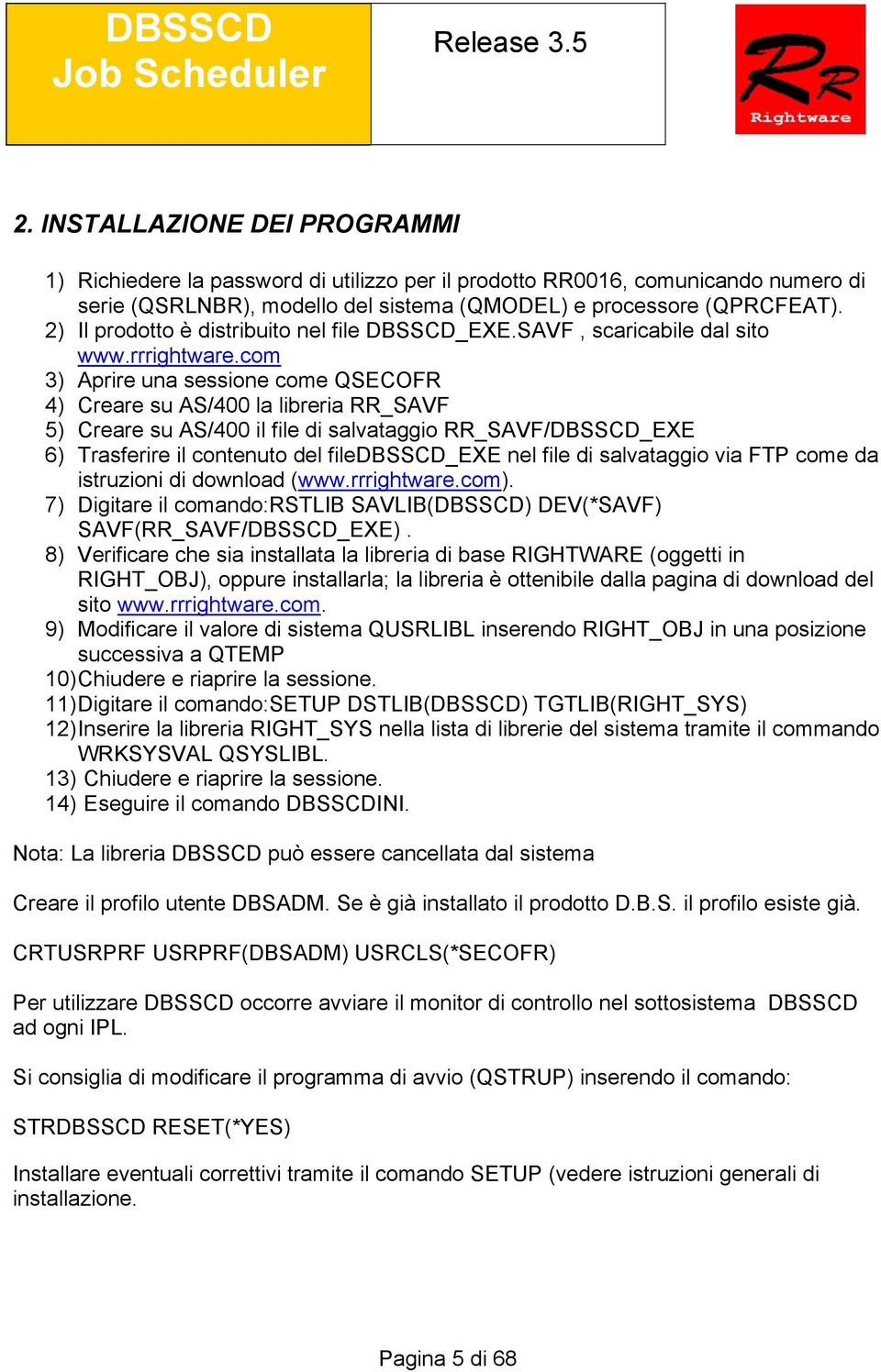 com 3) Aprire una sessione come QSECOFR 4) Creare su AS/400 la libreria RR_SAVF 5) Creare su AS/400 il file di salvataggio RR_SAVF/DBSSCD_EXE 6) Trasferire il contenuto del filedbsscd_exe nel file di