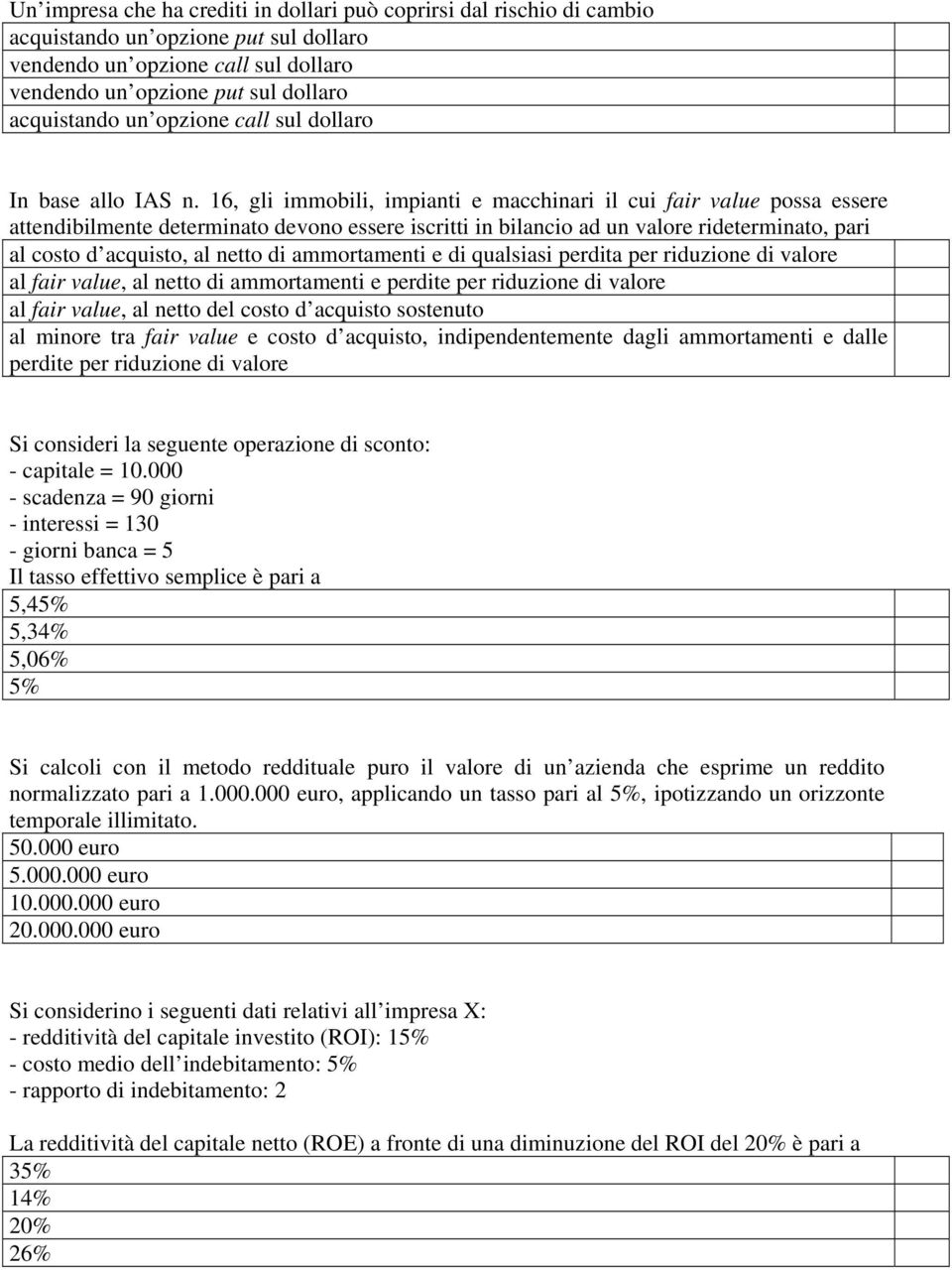 16, gli immobili, impianti e macchinari il cui fair value possa essere attendibilmente determinato devono essere iscritti in bilancio ad un valore rideterminato, pari al costo d acquisto, al netto di