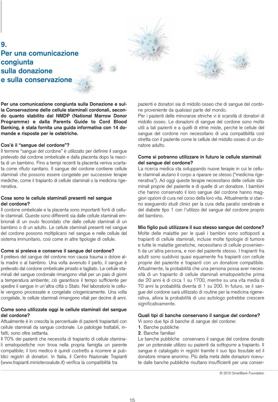 Cos è il sangue del cordone? Il termine sangue del cordone è utilizzato per definire il sangue prelevato dal cordone ombelicale e dalla placenta dopo la nascita di un bambino.