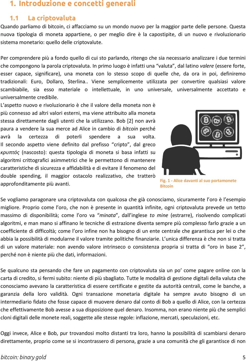 Per comprendere più a fondo quello di cui sto parlando, ritengo che sia necessario analizzare i due termini che compongono la parola criptovaluta.