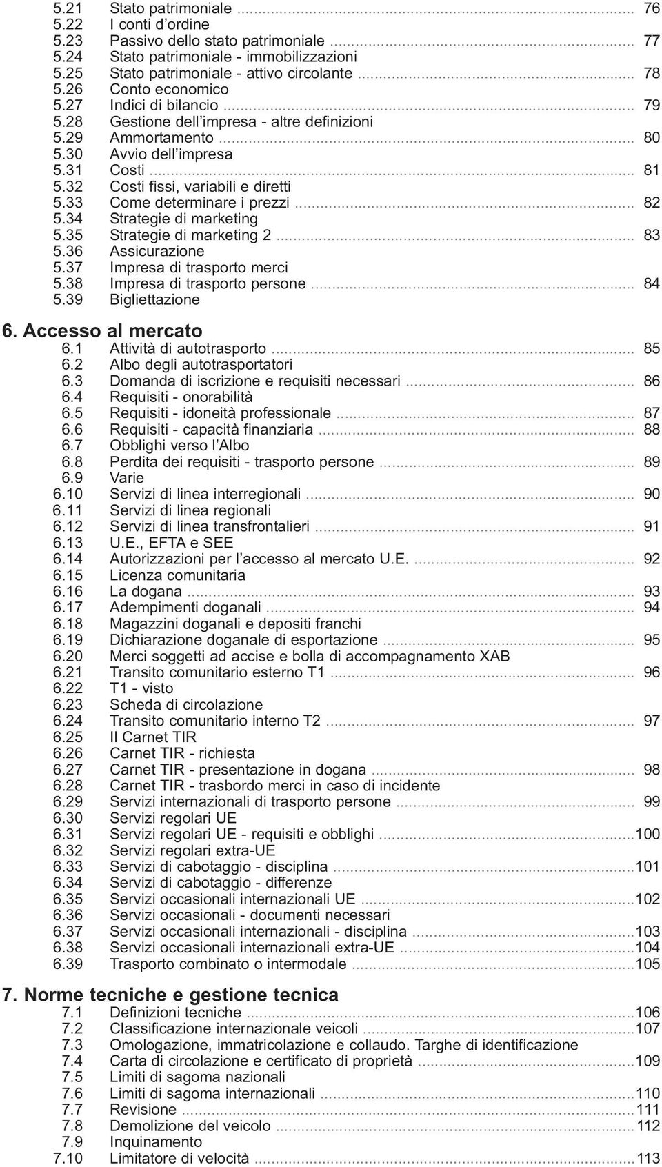 32 Costi fissi, variabili e diretti 5.33 Come determinare i prezzi... 82 5.34 Strategie di marketing 5.35 Strategie di marketing 2... 83 5.36 Assicurazione 5.37 Impresa di trasporto merci 5.