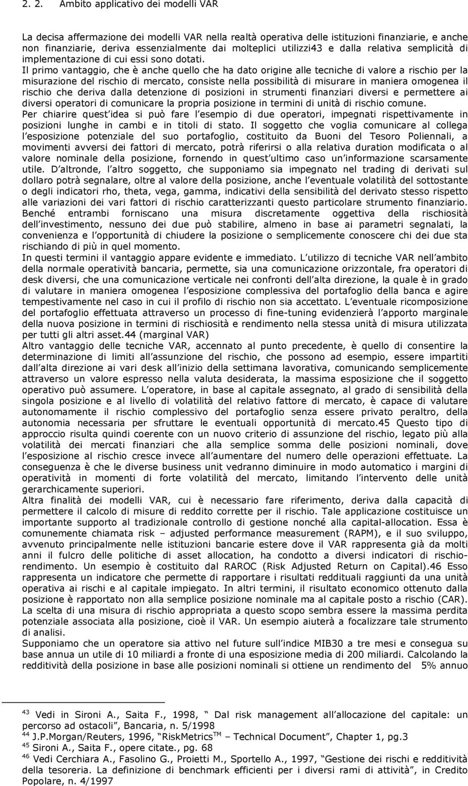 Il primo vantaggio, che è anche quello che ha dato origine alle tecniche di valore a rischio per la misurazione del rischio di mercato, consiste nella possibilità di misurare in maniera omogenea il