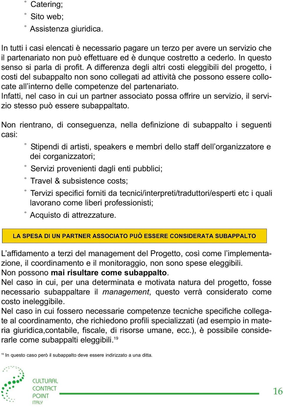 A differenza degli altri costi eleggibili del progetto, i costi del subappalto non sono collegati ad attività che possono essere collocate all interno delle competenze del partenariato.