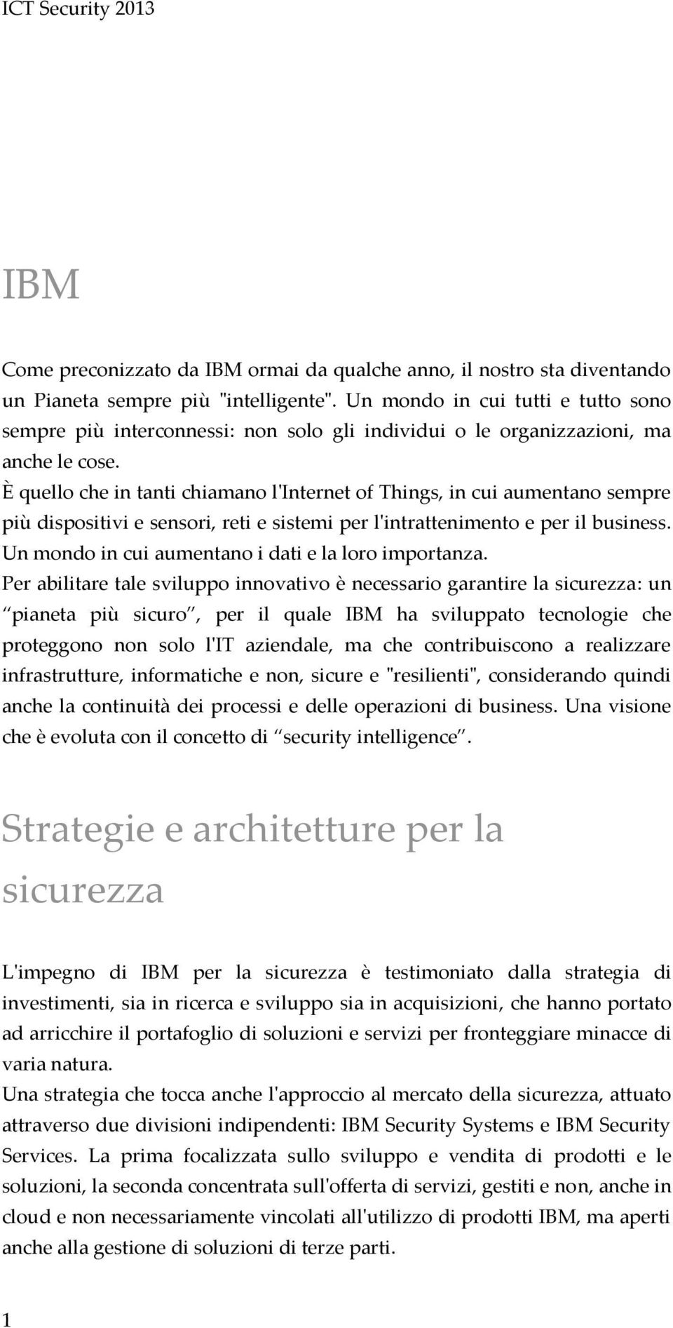 È quello che in tanti chiamano l'internet of Things, in cui aumentano sempre più dispositivi e sensori, reti e sistemi per l'intrattenimento e per il business.