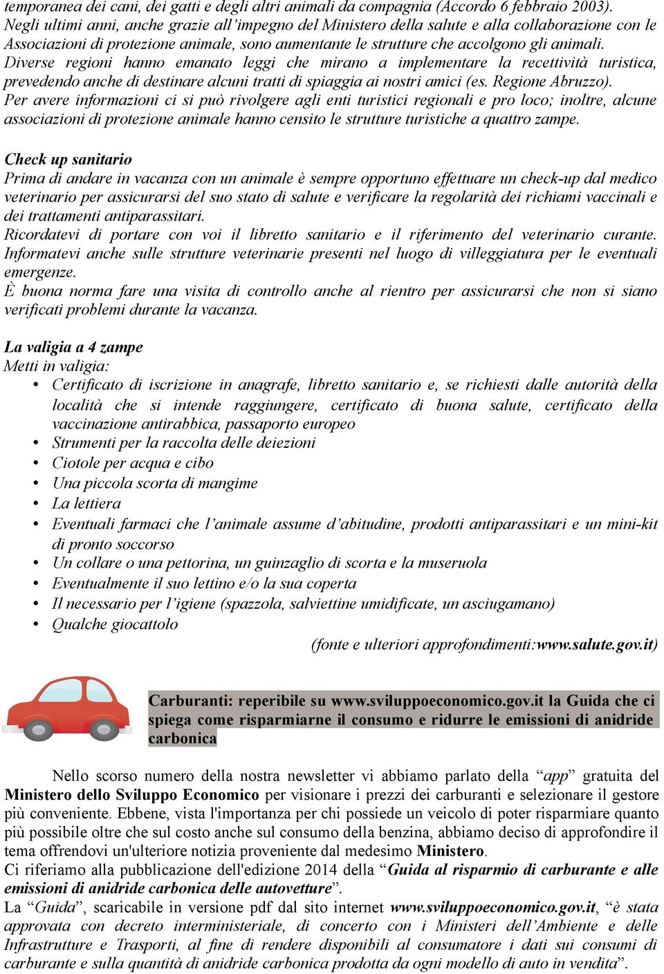 Diverse regioni hanno emanato leggi che mirano a implementare la recettività turistica, prevedendo anche di destinare alcuni tratti di spiaggia ai nostri amici (es. Regione Abruzzo).