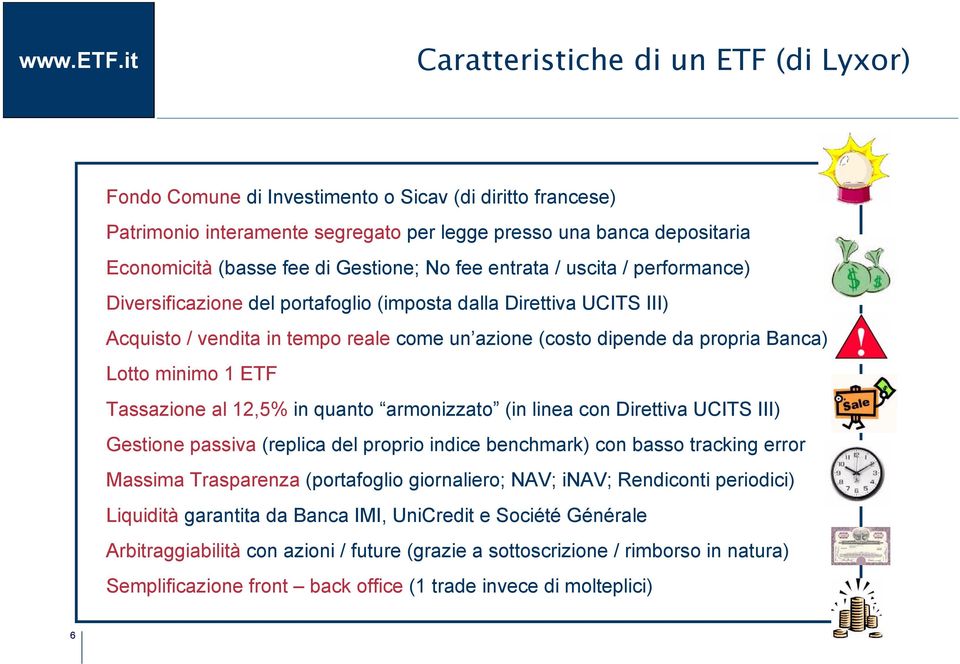 Lotto minimo 1 ETF Tassazione al 12,5% in quanto armonizzato (in linea con Direttiva UCITS III) Gestione passiva (replica del proprio indice benchmark) con basso tracking error Massima Trasparenza
