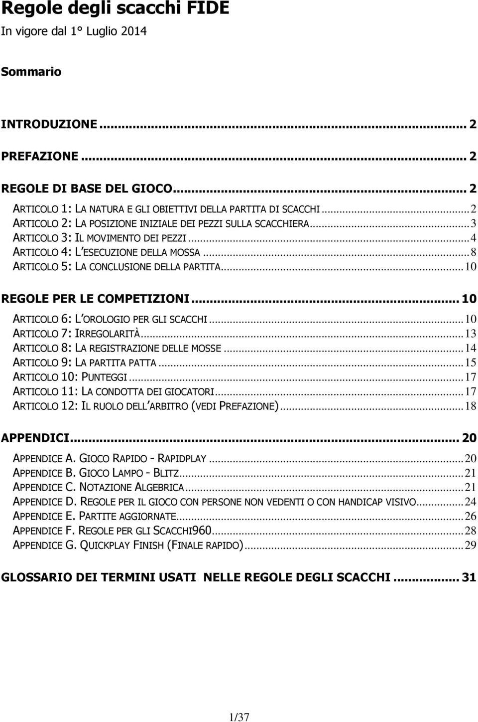 .. 10 REGOLE PER LE COMPETIZIONI... 10 ARTICOLO 6: L OROLOGIO PER GLI SCACCHI... 10 ARTICOLO 7: IRREGOLARITÀ... 13 ARTICOLO 8: LA REGISTRAZIONE DELLE MOSSE... 14 ARTICOLO 9: LA PARTITA PATTA.