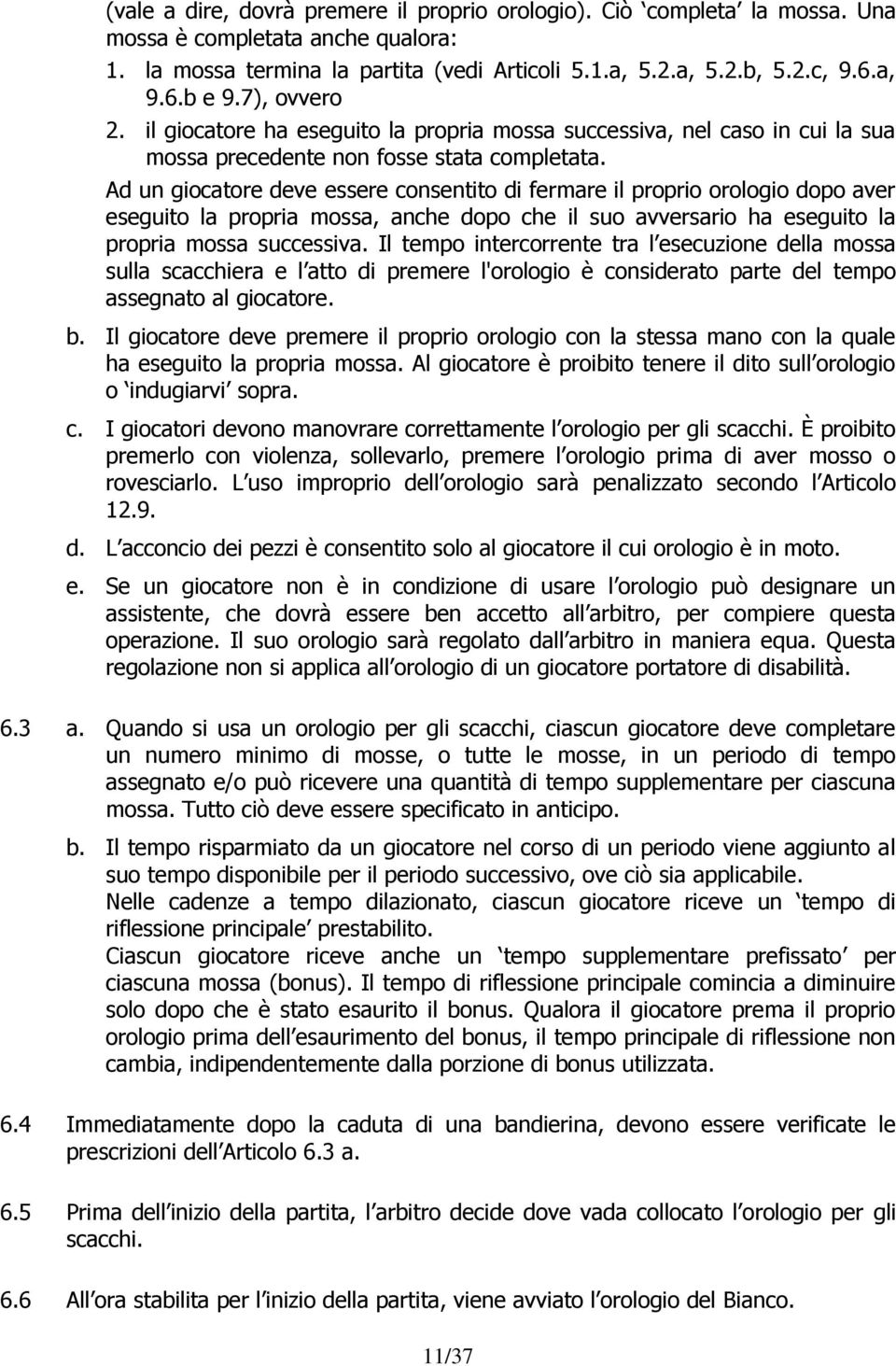 Ad un giocatore deve essere consentito di fermare il proprio orologio dopo aver eseguito la propria mossa, anche dopo che il suo avversario ha eseguito la propria mossa successiva.