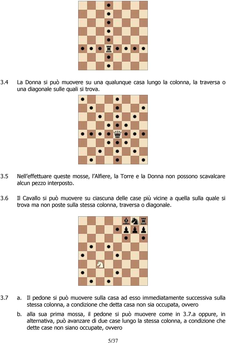 6 Il Cavallo si può muovere su ciascuna delle case più vicine a quella sulla quale si trova ma non poste sulla stessa colonna, traversa o diagonale. 3.7 a.