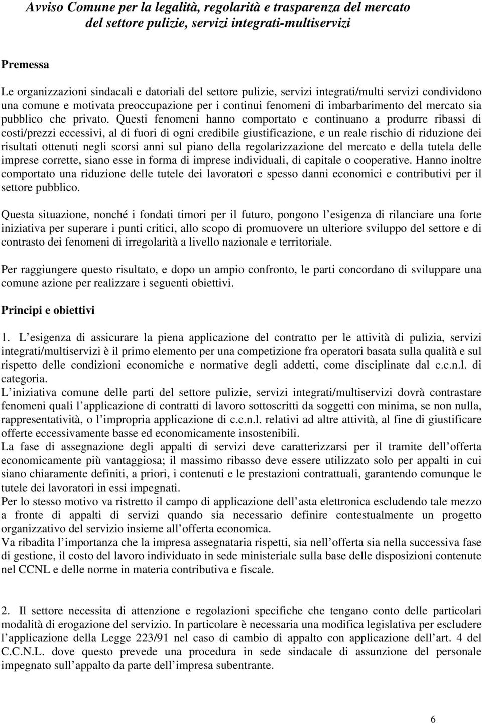 Questi fenomeni hanno comportato e continuano a produrre ribassi di costi/prezzi eccessivi, al di fuori di ogni credibile giustificazione, e un reale rischio di riduzione dei risultati ottenuti negli