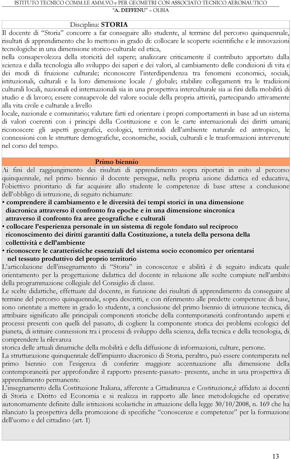 e dalla tecnologia allo sviluppo dei saperi e dei valori, al cambiamento delle condizioni di vita e dei modi di fruizione culturale; riconoscere l interdipendenza tra fenomeni economici, sociali,