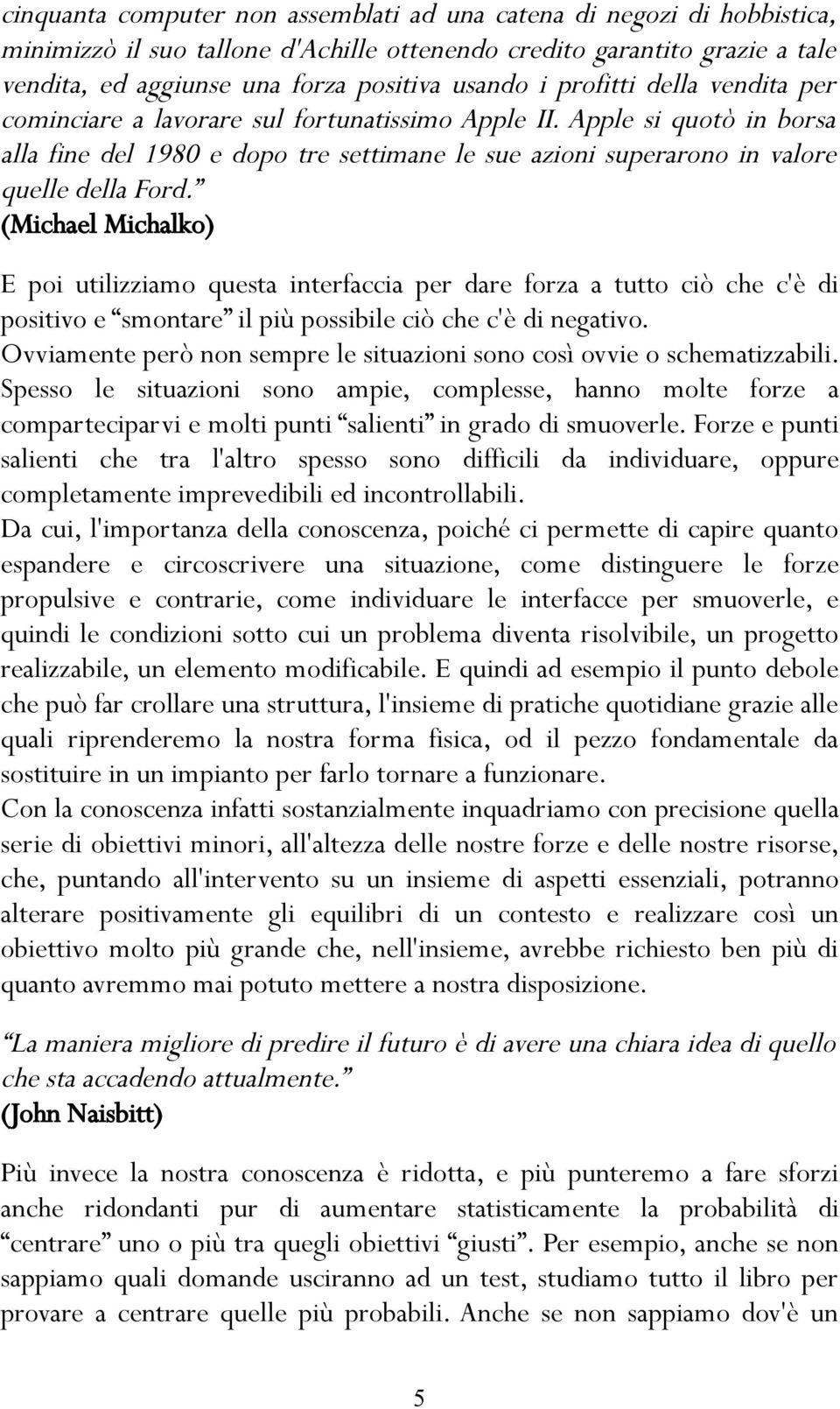 (Michael Michalko) E poi utilizziamo questa interfaccia per dare forza a tutto ciò che c'è di positivo e smontare il più possibile ciò che c'è di negativo.