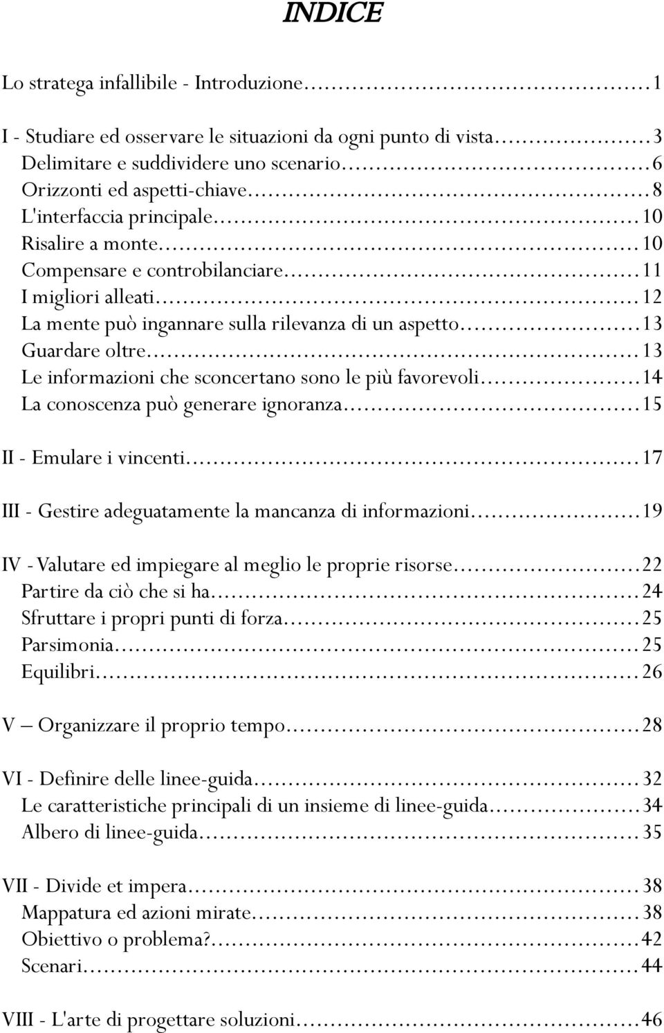 ..13 Le informazioni che sconcertano sono le più favorevoli...14 La conoscenza può generare ignoranza...15 II - Emulare i vincenti...17 III - Gestire adeguatamente la mancanza di informazioni.