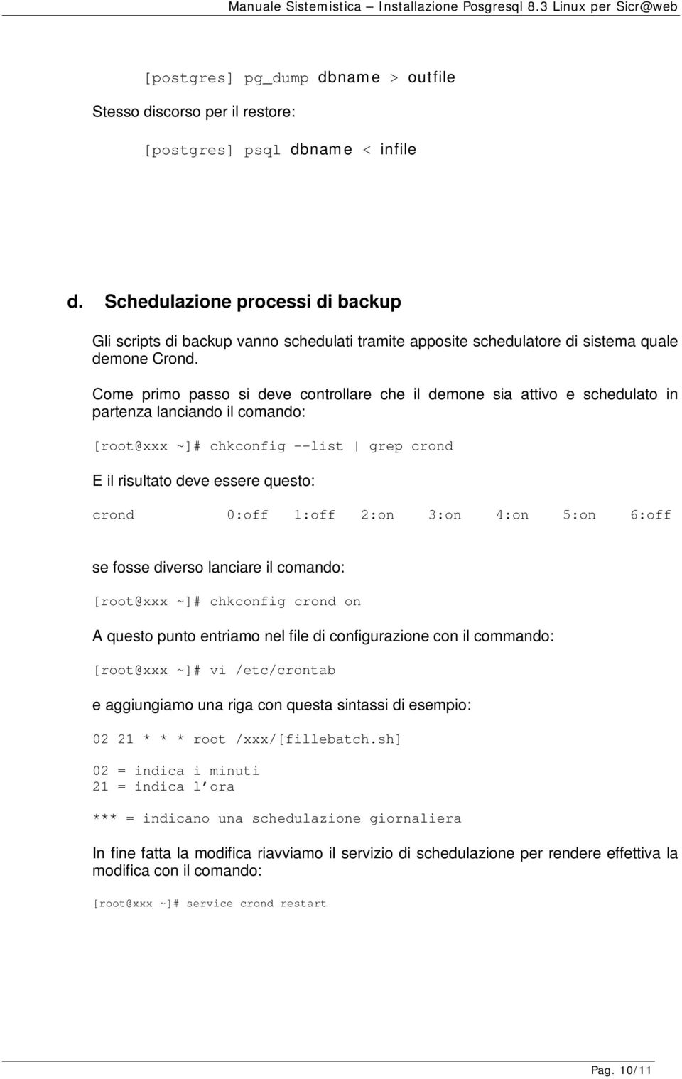 Come primo passo si deve controllare che il demone sia attivo e schedulato in partenza lanciando il comando: [root@xxx ~]# chkconfig --list grep crond E il risultato deve essere questo: crond 0:off