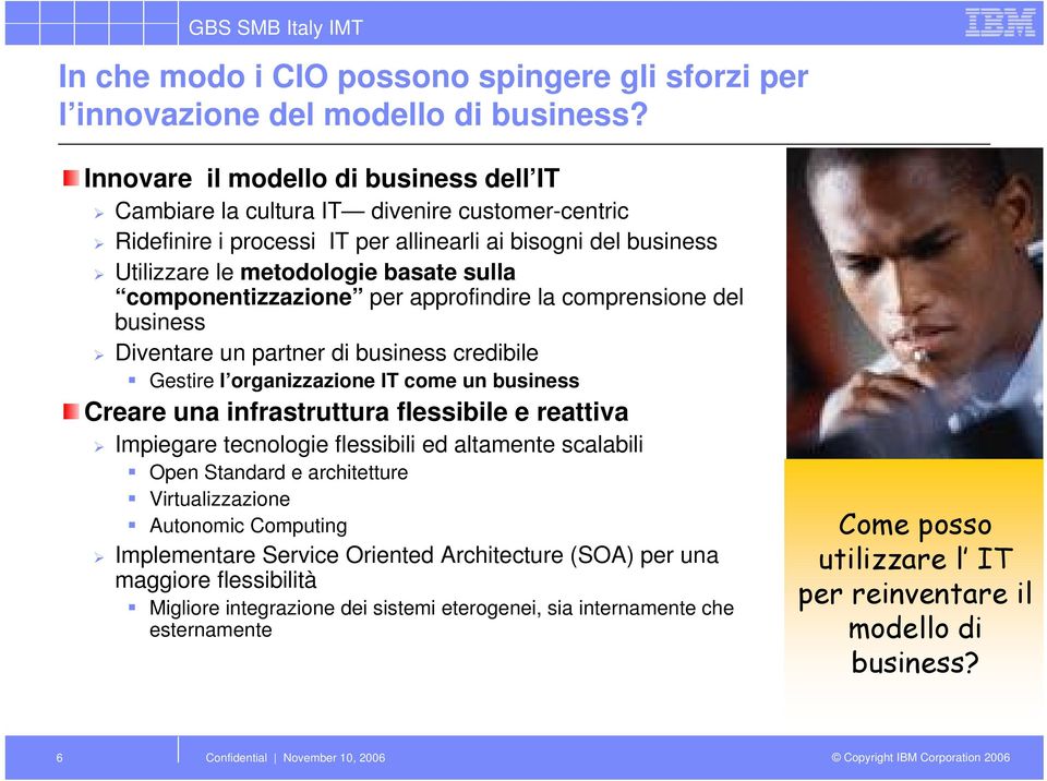 componentizzazione per approfindire la comprensione del business Diventare un partner di business credibile Gestire l organizzazione IT come un business Creare una infrastruttura flessibile e