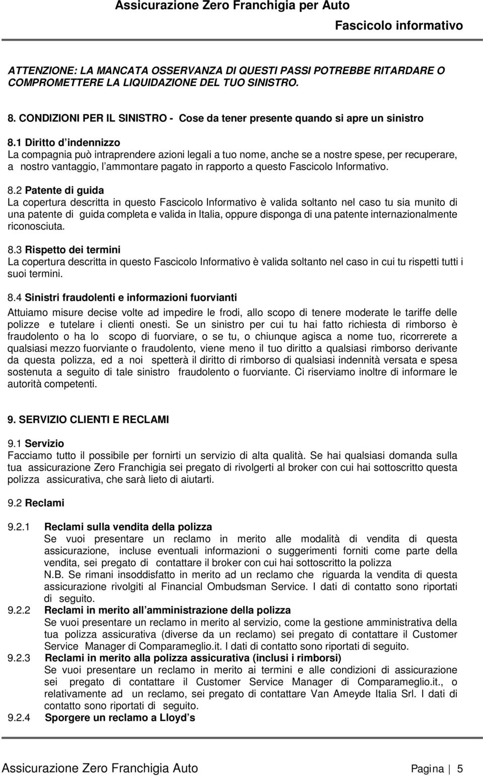 1 Diritto d indennizzo La compagnia può intraprendere azioni legali a tuo nome, anche se a nostre spese, per recuperare, a nostro vantaggio, l ammontare pagato in rapporto a questo Fascicolo