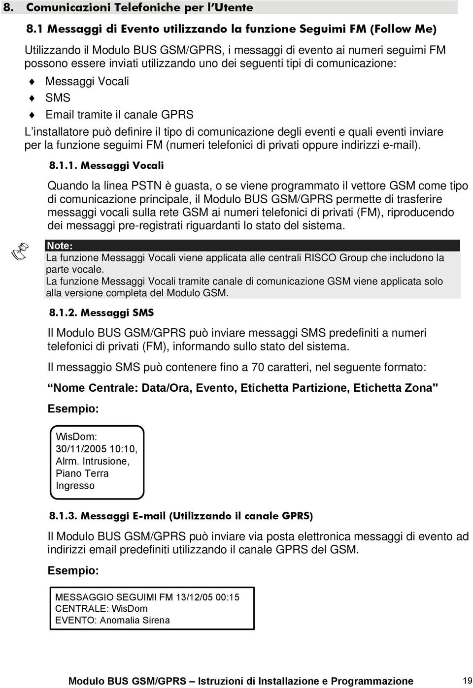 tipi di comunicazione: Messaggi Vocali SMS Email tramite il canale GPRS L installatore può definire il tipo di comunicazione degli eventi e quali eventi inviare per la funzione seguimi FM (numeri