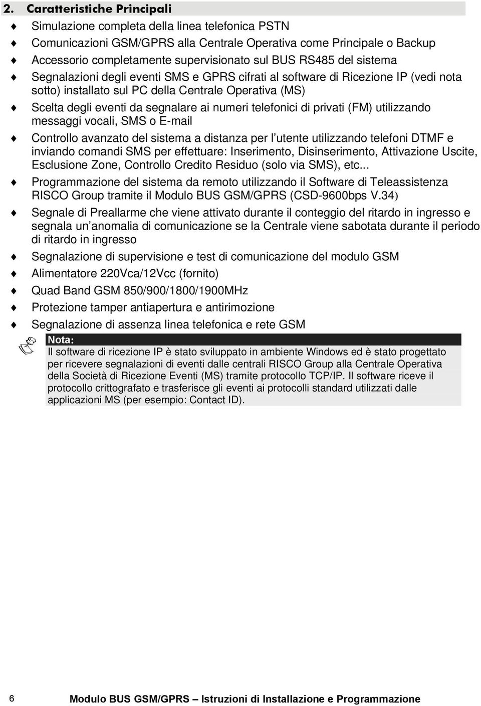 telefonici di privati (FM) utilizzando messaggi vocali, SMS o E-mail Controllo avanzato del sistema a distanza per l utente utilizzando telefoni DTMF e inviando comandi SMS per effettuare: