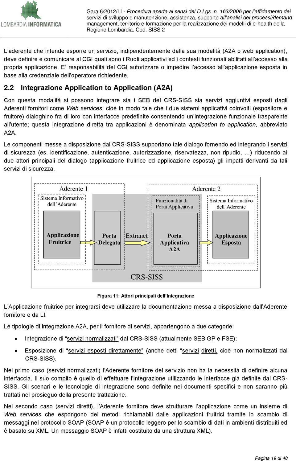 2 Integrazione Application to Application (A2A) Con questa modalità si possono integrare sia i SEB del CRS-SISS sia servizi aggiuntivi esposti dagli Aderenti fornitori come Web services, cioè in modo