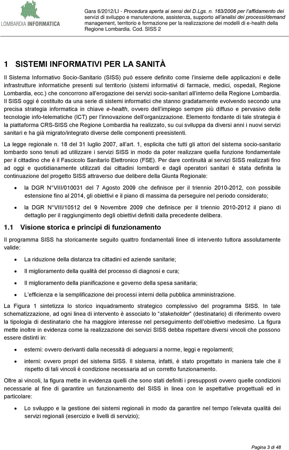 Il SISS oggi è costituito da una serie di sistemi informatici che stanno gradatamente evolvendo secondo una precisa strategia informatica in chiave e-health, ovvero dell impiego sempre più diffuso e