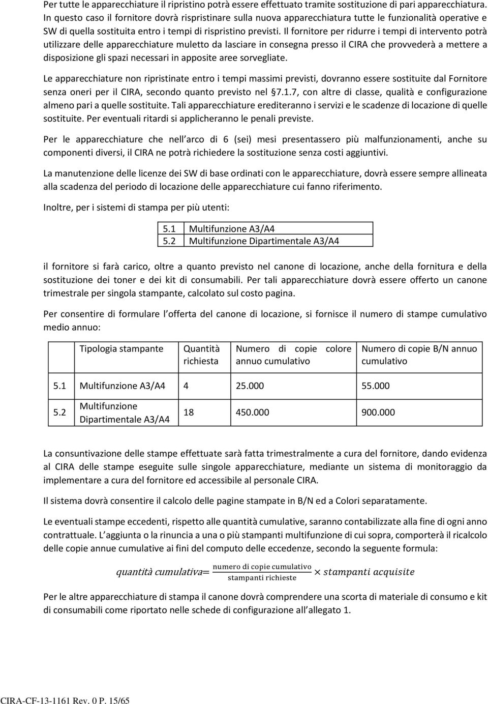 Il fornitore per ridurre i tempi di intervento potrà utilizzare delle apparecchiature muletto da lasciare in consegna presso il CIRA che provvederà a mettere a disposizione gli spazi necessari in