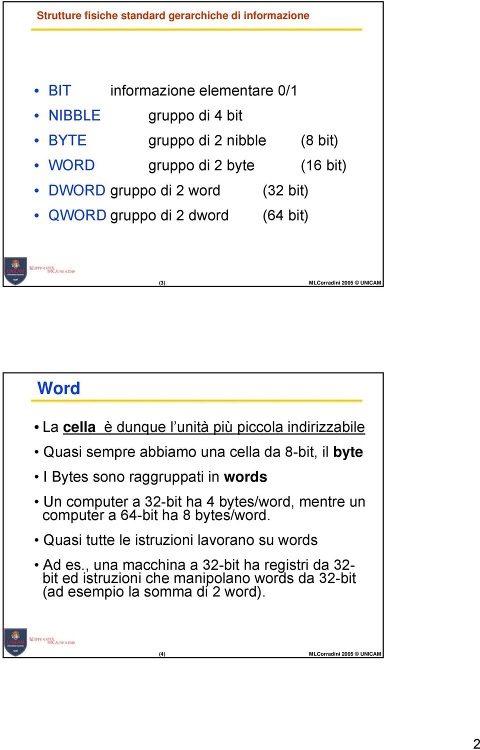 una cella da 8-bit, il byte I Bytes sono raggruppati in words Un computer a 32-bit ha 4 bytes/word, mentre un computer a 64-bit ha 8 bytes/word.