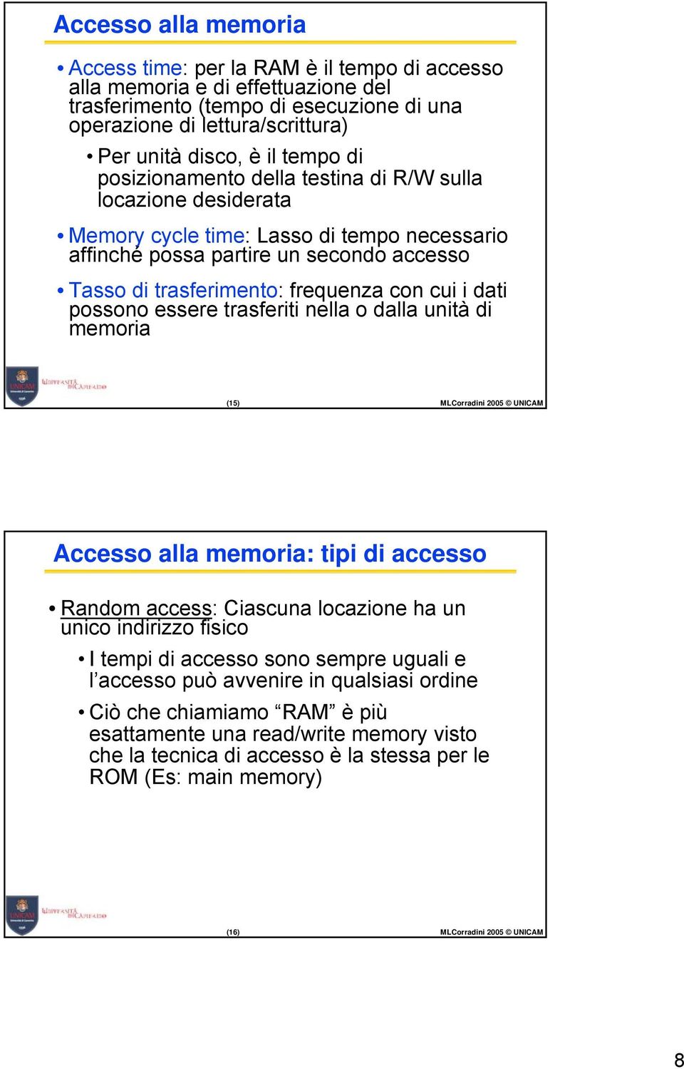 cui i dati possono essere trasferiti nella o dalla unità di memoria (5) MLCorradini 2005 UNICAM Accesso alla memoria: tipi di accesso Random access: Ciascuna locazione ha un unico indirizzo fisico I