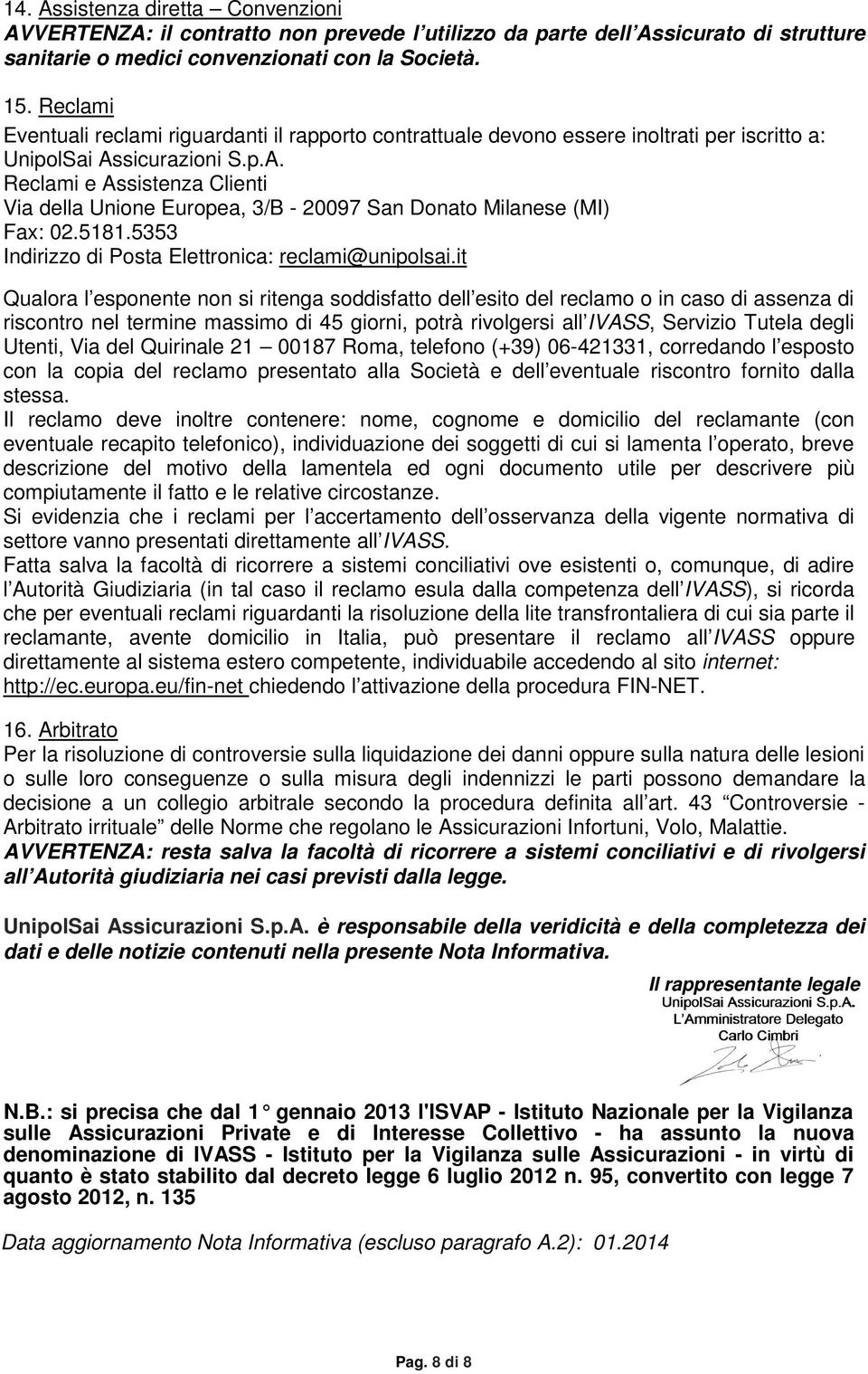 sicurazioni S.p.A. Reclami e Assistenza Clienti Via della Unione Europea, 3/B - 20097 San Donato Milanese (MI) Fax: 02.5181.5353 Indirizzo di Posta Elettronica: reclami@unipolsai.