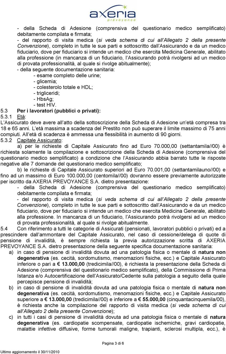 professione (in mancanza di un fiduciario, l Assicurando potrà rivolgersi ad un medico di provata professionalità, al quale si rivolge abitualmente); - della seguente documentazione sanitaria: -